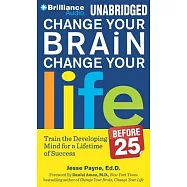 Change Your Brain, Change Your Life Before 25: Change Your Developing Mind for Real-World Success: Library Edition