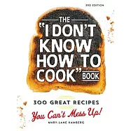 The I Don’t Know How to Cook Book: 300 Great Recipes You Can’t Mess Up!