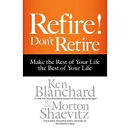 Refire! Don’t Retire: Make the Rest of Your Life the Best of Your Life