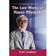 The Late Works of Hayao Miyazaki: A Critical Study 2004-2013