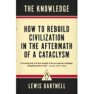 The Knowledge: How to Rebuild Civilization in the Aftermath of a Cataclysm