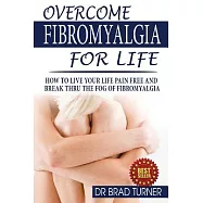 Overcome Fibromyalgia for Life: How to Live Your Life Pain Free and Break Thru the Fog of Fibromyalgia