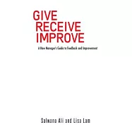 Give Receive Improve: A New Manager’s Guide to Feedback and Improvement