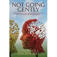 Not Going Gently: A Psychologist Fights Back Against Alzheimer’s for Her Mother. . .and Perhaps Herself