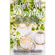 Tea at Downton: Afternoon Tea Recipes from the Unofficial Guide to Downton Abbey