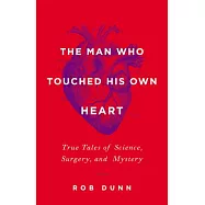 The Man Who Touched His Own Heart: True Tales of Science, Surgery, and Mystery