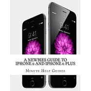 A Newbies Guide to iPhone 6 and iPhone 6 Plus: The Unofficial Handbook to iPhone and iOS 8 (Includes iPhone 4s, and
