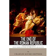 The End of the Roman Republic: The Lives and Legacies of Julius Caesar, Cleopatra, Mark Antony, and Augustus