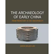 The Archaeology of Early China: From Prehistory to the Han Dynasty