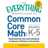 The Everything Parent’s Guide to Common Core Math, Grades K-5: Understand the New Math Standards to Help Your Child