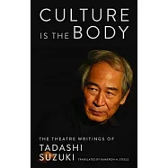 Culture Is the Body: The Theatre Writings of Tadashi Suzuki