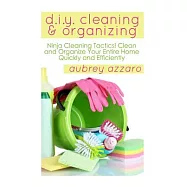 DIY Cleaning and Organizing: Ninja Cleaning Tactics! Clean and Organize Your Entire Home Quickly and Efficiently