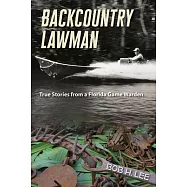 Backcountry Lawman: True Stories from a Florida Game Warden