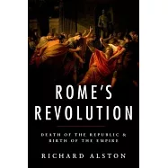 Rome’s Revolution: Death of the Republic and Birth of the Empire