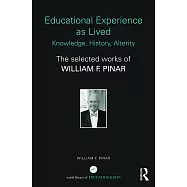 Educational Experience as Lived: Knowledge, History, Alterity: The Selected Works of William F. Pinar