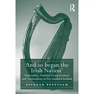 ’and So Began the Irish Nation’: Nationality, National Consciousness and Nationalism in Pre-Modern Ireland