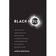 Black Hole: How an Idea Abandoned by Newtonians, Hated by Einstein, and Gambled on by Hawking Became Loved