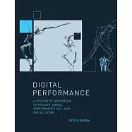 Digital Performance: A History of New Media in Theater, Dance, Performance Art, and Installation