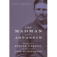 The Madman and the Assassin: The Strange Life of Boston Corbett, the Man Who Killed John Wilkes Booth