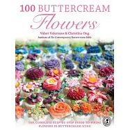 100 Buttercream Flowers: The Complete Step-By-Step Guide to Piping Flowers in Buttercream Icing