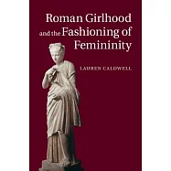 Roman Girlhood and the Fashioning of Femininity