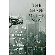 The Shape of the New: Four Big Ideas and How They Made the Modern World