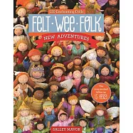 Felt Wee Folk - New Adventures: 120 Enchanting Dolls