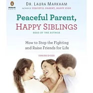 Peaceful Parent, Happy Siblings: How to Stop the Fighting and Raise Friends for Life