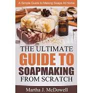The Ultimate Guide to Soapmaking from Scratch: A Simple Guide to Making Soaps at Home