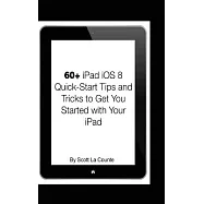 60+ Ipad Ios 8 Quick-start Tips and Tricks to Get You Started With Your Ipad: For Ipad 2, 3 or 4, Ipad Air, Ipad Mini