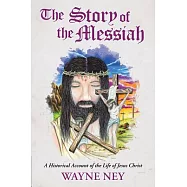 The Story of the Messiah: A Historical Account of the Life of Jesus Christ