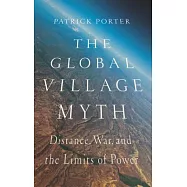 The Global Village Myth: Distance, War, and the Limits of Power