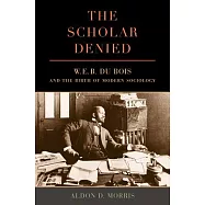 The Scholar Denied: W. E. B. Du Bois and the Birth of Modern Sociology