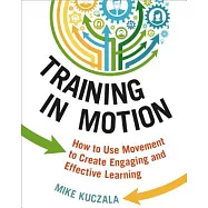 Training in Motion: How to Use Movement to Create Engaging and Effective Learning