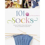 101 Socks: Circular Needles, Felted, Addi-Express, Toe Up, Crocheted, and Spiral Knit