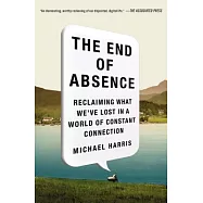 The End of Absence: Reclaiming What We’ve Lost in a World of Constant Connection