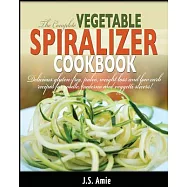 The Complete Vegetable Spiralizer Cookbook: Delicious Gluten-Free, Paleo, Weight Loss and Low Carb Recipes for Zoodle