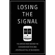Losing the Signal: The Untold Story Behind the Extraordinary Rise and Spectacular Fall of Blackberry