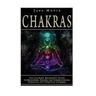 Chakras: The Ultimate Beginner&aelig;s Guide to Meditating, Healing, and Strengthening Through the Power of Chakras