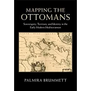 Mapping the Ottomans: Sovereignty, Territory, and Identity in the Early Modern Mediterranean