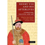 Henry VIII and His Afterlives: Literature, Politics, and Art. Edited by Mark Rankin, Christopher Highley, John N. King
