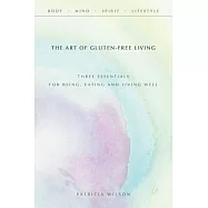 The Art of Gluten-free Living: Three Essentials for Being, Eating, and Living Well
