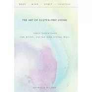 The Art of Gluten-free Living: Three Essentials for Being, Eating, and Living Well