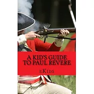A Kid’s Guide to Paul Revere: Who was He and What Really Happened on the Midnight Run?