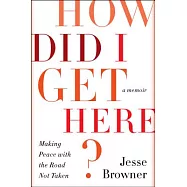 How Did I Get Here?: Making Peace With the Road Not Taken