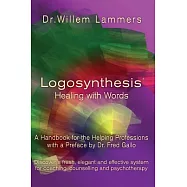 Logosynthesis - Healing with Words: A Handbook for the Helping Professions with a Preface by Dr. Fred Gallo