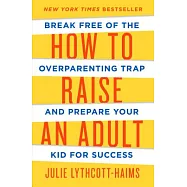 How to Raise an Adult: Break Free of the Overparenting Trap and Prepare Your Kid for Success
