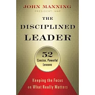The Disciplined Leader: Keeping the Focus on What Really Matters: 52 Concise, Powerful Lessons