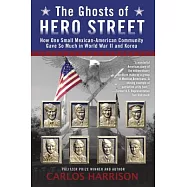 The Ghosts of Hero Street: How One Small Mexican-American Community Gave So Much in World War II and Korea