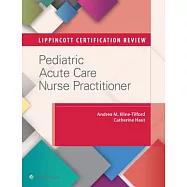Lippincott Certification Review: Pediatric Acute Care Nurse Practitioner